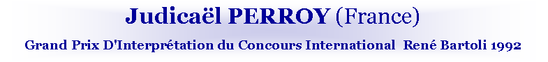 Zone de Texte: Judical PERROY (France)Grand Prix D'Interprtation du Concours International  Ren Bartoli 1992